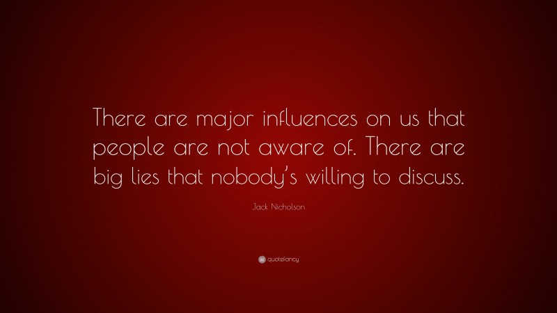 Jack Nicholson Quote: “There are major influences on us that people are not aware of. There are big lies that nobody’s willing to discuss.”