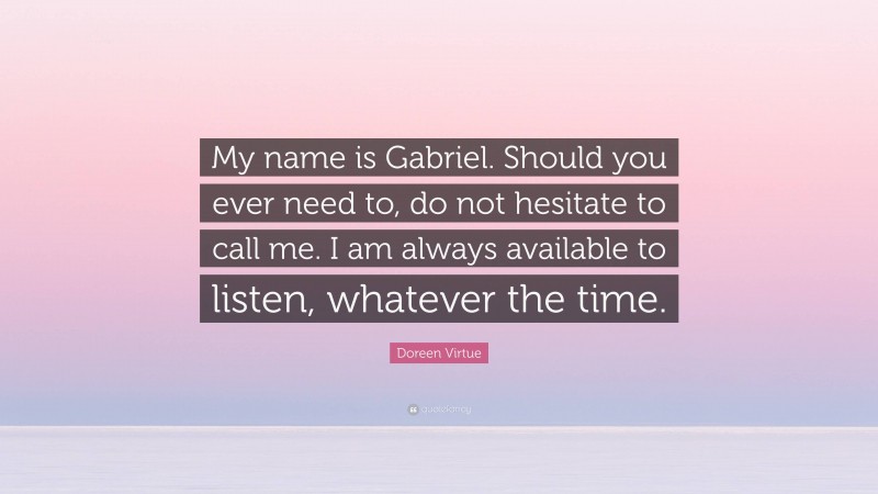 Doreen Virtue Quote: “My name is Gabriel. Should you ever need to, do not hesitate to call me. I am always available to listen, whatever the time.”
