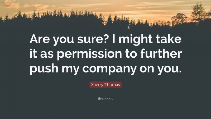 Sherry Thomas Quote: “Are you sure? I might take it as permission to further push my company on you.”