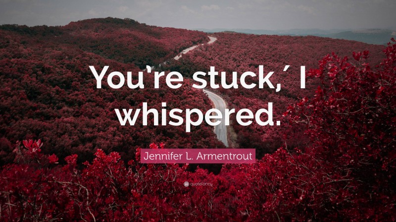 Jennifer L. Armentrout Quote: “You’re stuck,′ I whispered.”