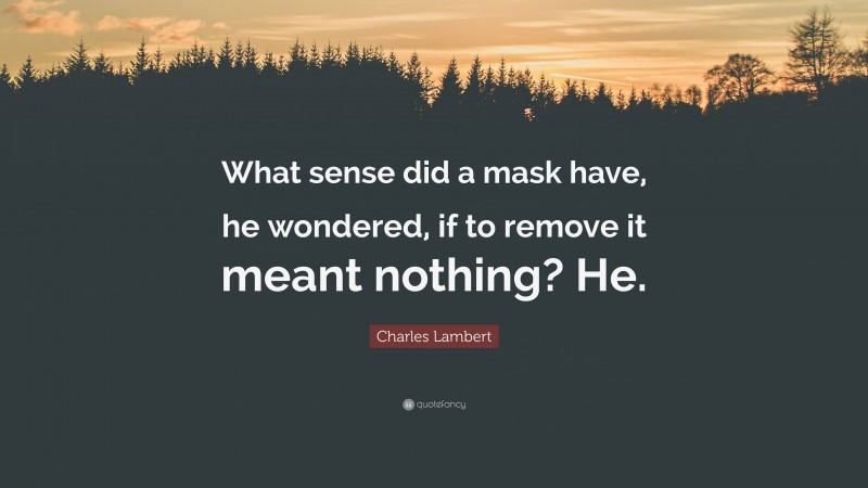 Charles Lambert Quote: “What sense did a mask have, he wondered, if to remove it meant nothing? He.”