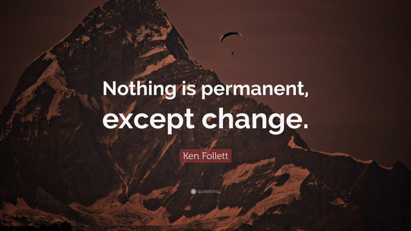 Ken Follett Quote: “Nothing is permanent, except change.”