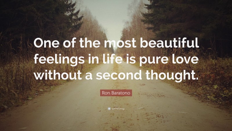 Ron Baratono Quote: “One of the most beautiful feelings in life is pure love without a second thought.”