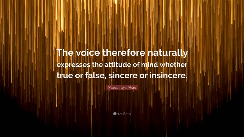 Hazrat Inayat Khan Quote: “The voice therefore naturally expresses the attitude of mind whether true or false, sincere or insincere.”