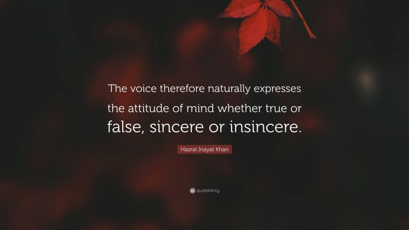 Hazrat Inayat Khan Quote: “The voice therefore naturally expresses the attitude of mind whether true or false, sincere or insincere.”
