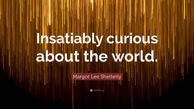 Margot Lee Shetterly Quote: “Insatiably curious about the world.”