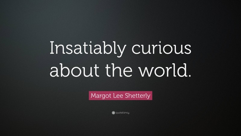 Margot Lee Shetterly Quote: “Insatiably curious about the world.”