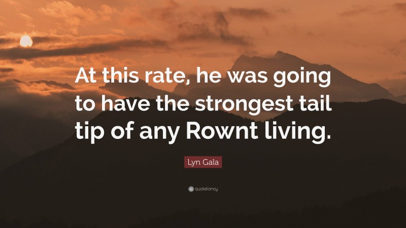 Lyn Gala Quote: “At this rate, he was going to have the strongest tail tip of any Rownt living.”