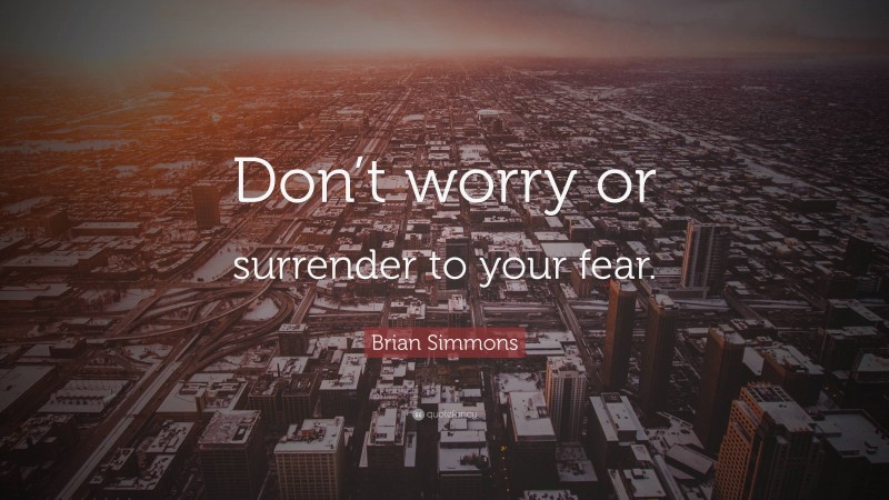 Brian Simmons Quote: “Don’t worry or surrender to your fear.”