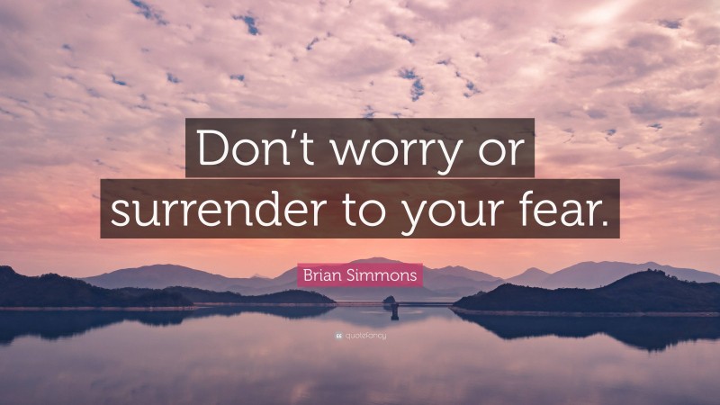 Brian Simmons Quote: “Don’t worry or surrender to your fear.”