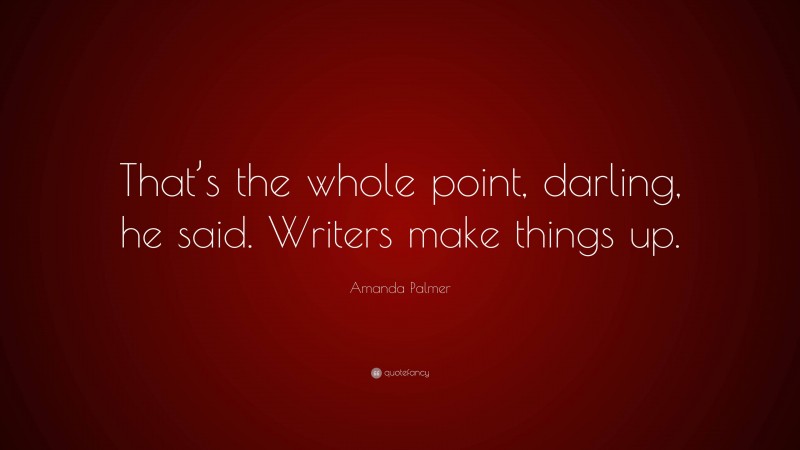 Amanda Palmer Quote: “That’s the whole point, darling, he said. Writers make things up.”