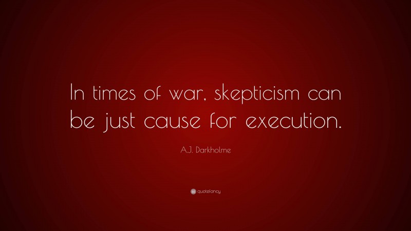 A.J. Darkholme Quote: “In times of war, skepticism can be just cause for execution.”