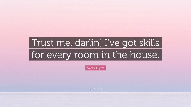 Avery Flynn Quote: “Trust me, darlin’, I’ve got skills for every room in the house.”