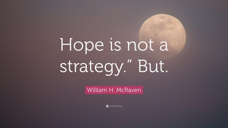 William H. McRaven Quote: “Hope is not a strategy.” But.”