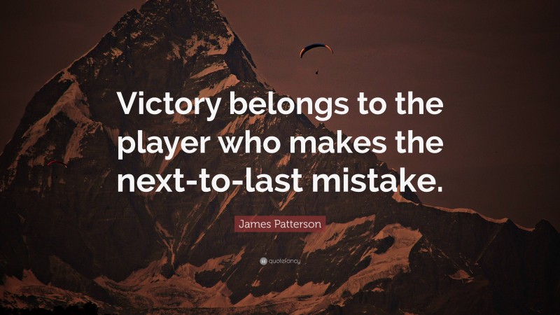 James Patterson Quote: “Victory belongs to the player who makes the next-to-last mistake.”