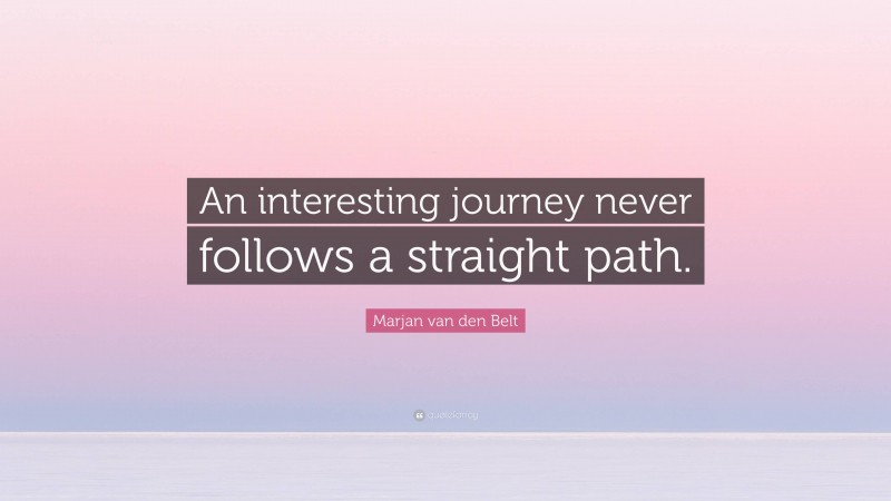 Marjan van den Belt Quote: “An interesting journey never follows a straight path.”