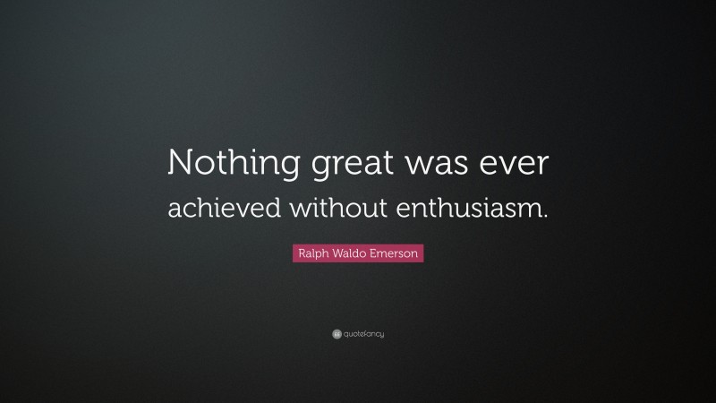 Ralph Waldo Emerson Quote: “Nothing great was ever achieved without ...