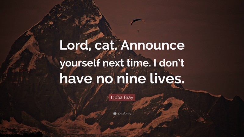 Libba Bray Quote: “Lord, cat. Announce yourself next time. I don’t have no nine lives.”