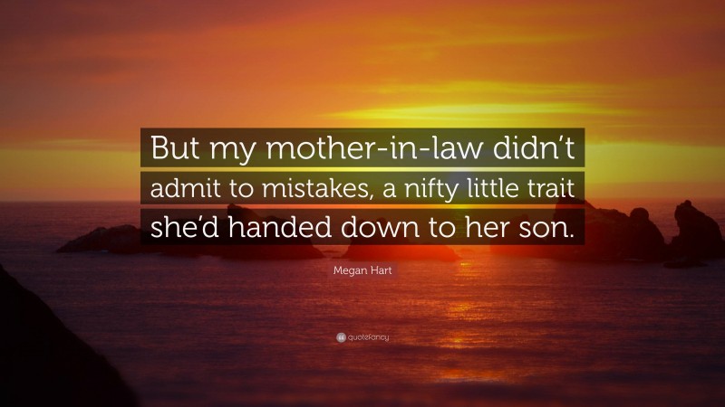 Megan Hart Quote: “But my mother-in-law didn’t admit to mistakes, a nifty little trait she’d handed down to her son.”