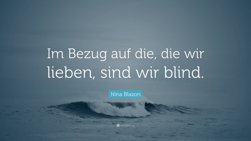 Nina Blazon Quote: “Im Bezug auf die, die wir lieben, sind wir blind.”