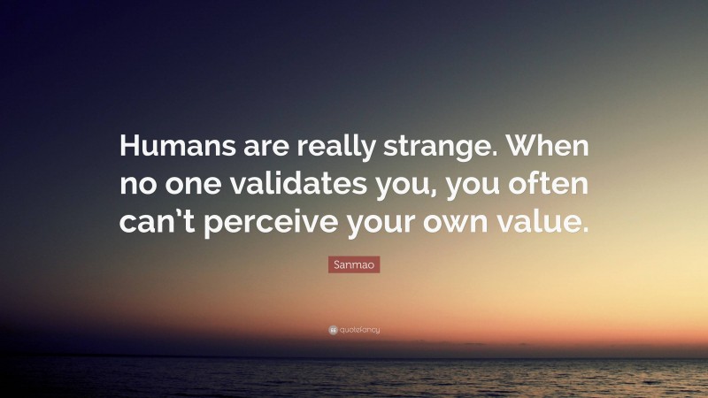 Sanmao Quote: “Humans are really strange. When no one validates you, you often can’t perceive your own value.”