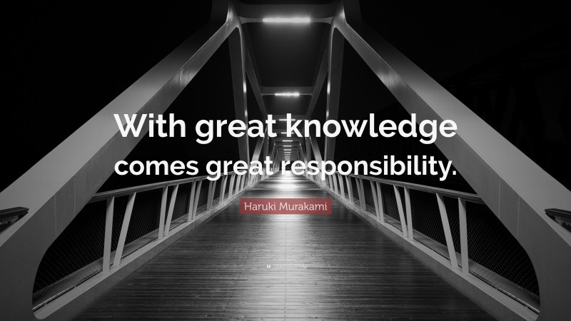 Haruki Murakami Quote: “With great knowledge comes great responsibility.”