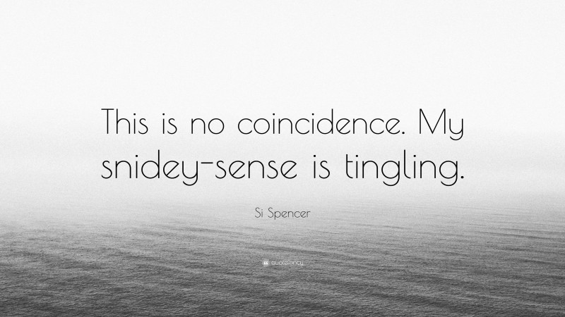 Si Spencer Quote: “This is no coincidence. My snidey-sense is tingling.”