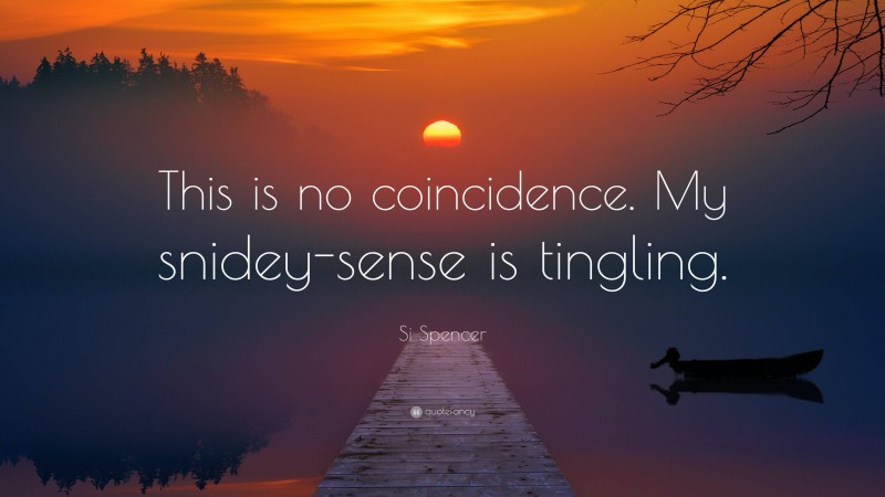 Si Spencer Quote: “This is no coincidence. My snidey-sense is tingling.”