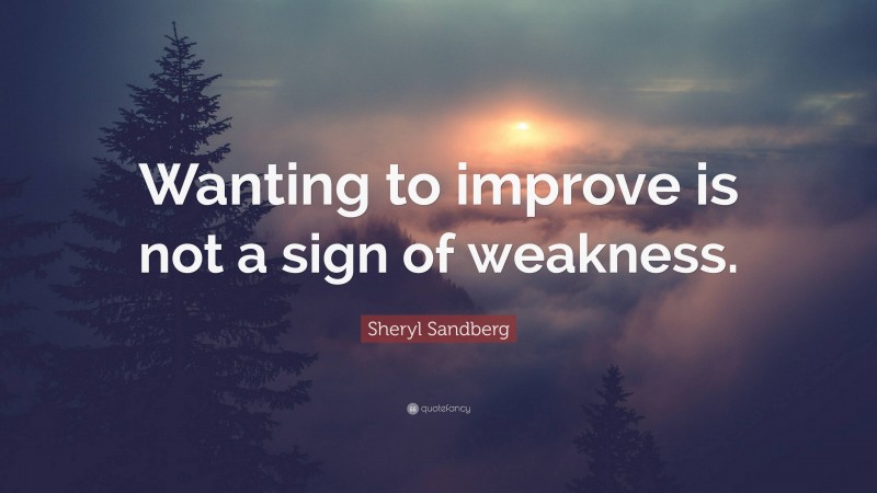 Sheryl Sandberg Quote: “Wanting to improve is not a sign of weakness.”