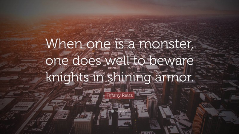 Tiffany Reisz Quote: “When one is a monster, one does well to beware knights in shining armor.”