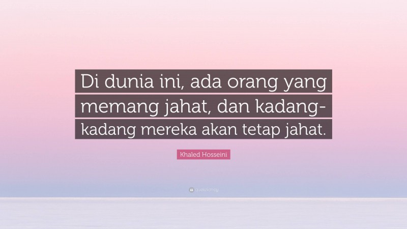 Khaled Hosseini Quote: “Di dunia ini, ada orang yang memang jahat, dan kadang-kadang mereka akan tetap jahat.”