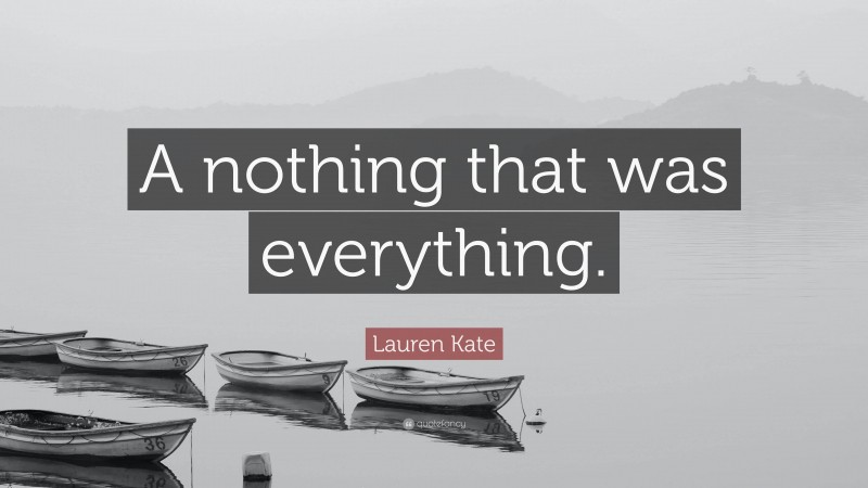 Lauren Kate Quote: “A nothing that was everything.”