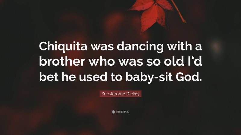 Eric Jerome Dickey Quote: “Chiquita was dancing with a brother who was so old I’d bet he used to baby-sit God.”