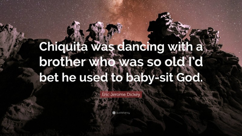 Eric Jerome Dickey Quote: “Chiquita was dancing with a brother who was so old I’d bet he used to baby-sit God.”