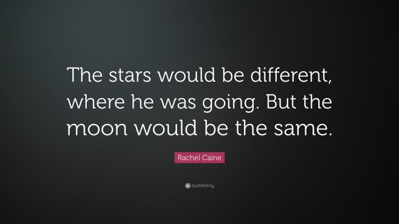 Rachel Caine Quote: “The stars would be different, where he was going. But the moon would be the same.”