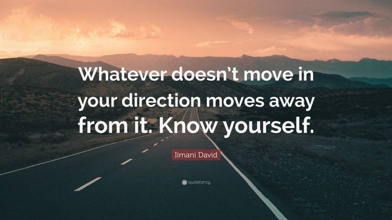 Iimani David Quote: “Whatever doesn’t move in your direction moves away from it. Know yourself.”