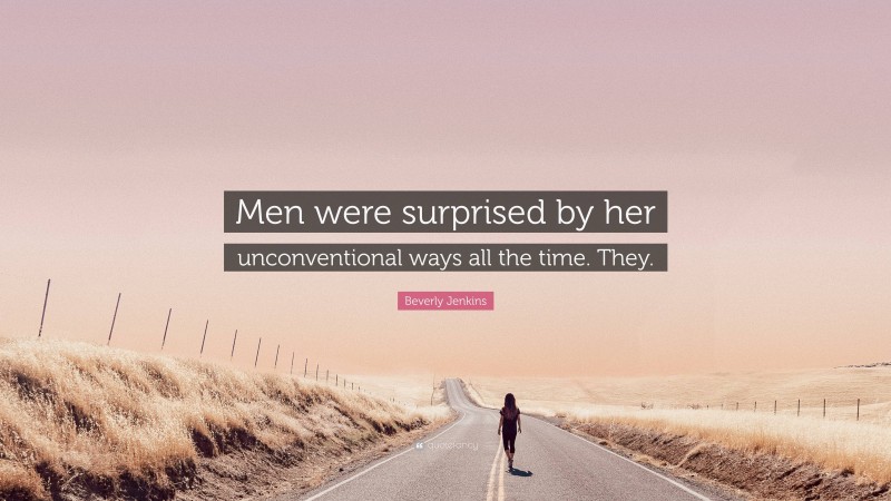 Beverly Jenkins Quote: “Men were surprised by her unconventional ways all the time. They.”
