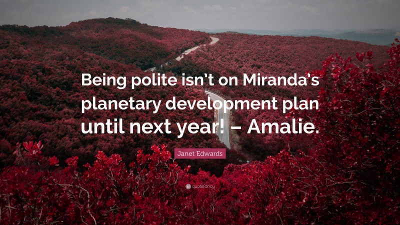 Janet Edwards Quote: “Being polite isn’t on Miranda’s planetary development plan until next year! – Amalie.”