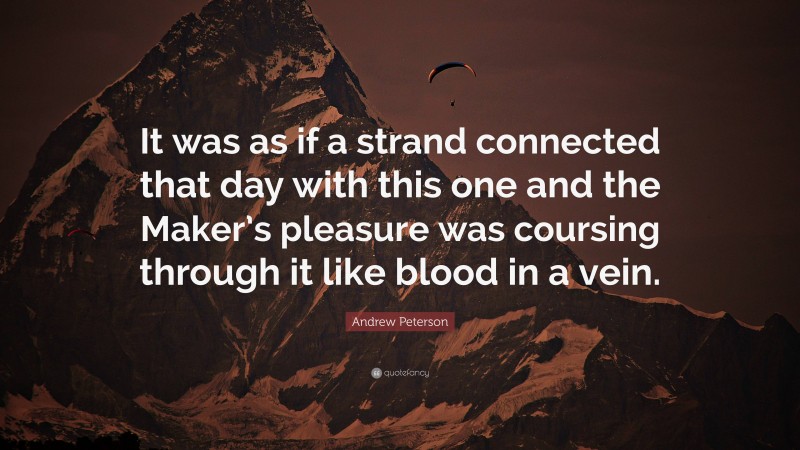 Andrew Peterson Quote: “It was as if a strand connected that day with this one and the Maker’s pleasure was coursing through it like blood in a vein.”