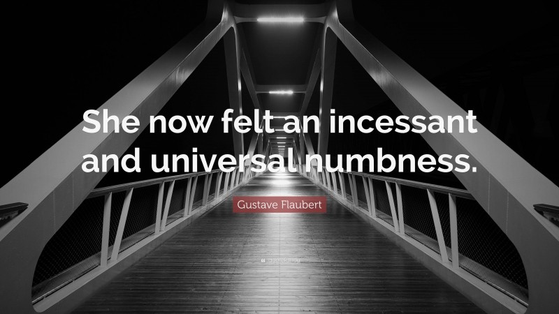 Gustave Flaubert Quote: “She now felt an incessant and universal numbness.”