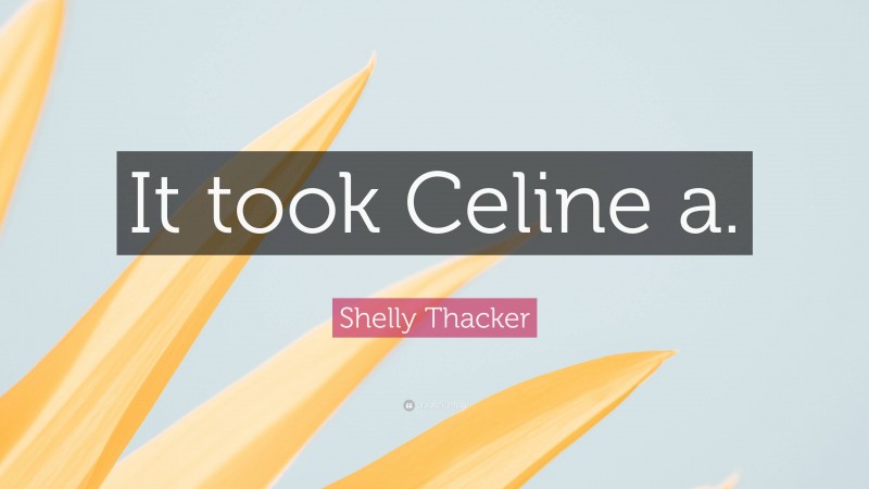 Shelly Thacker Quote: “It took Celine a.”