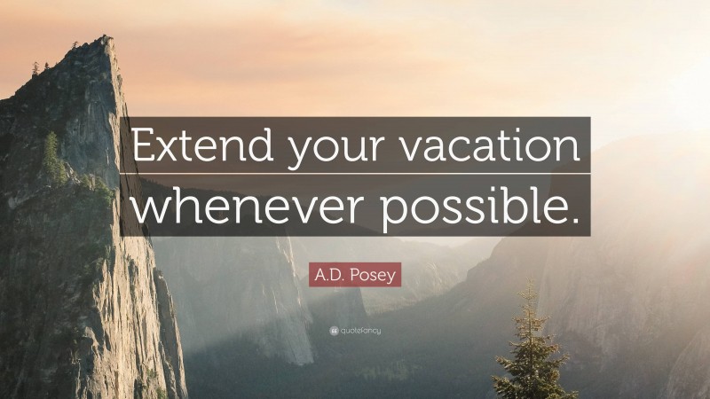 A.D. Posey Quote: “Extend your vacation whenever possible.”