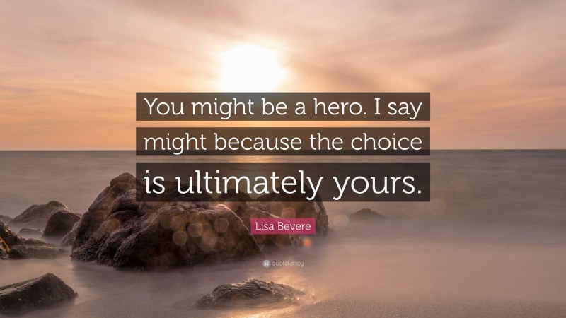 Lisa Bevere Quote: “You might be a hero. I say might because the choice is ultimately yours.”