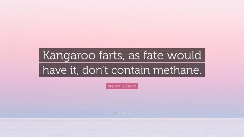 Steven D. Levitt Quote: “Kangaroo farts, as fate would have it, don’t contain methane.”