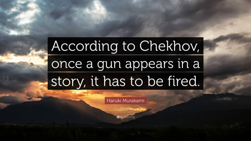 Haruki Murakami Quote: “According to Chekhov, once a gun appears in a story, it has to be fired.”