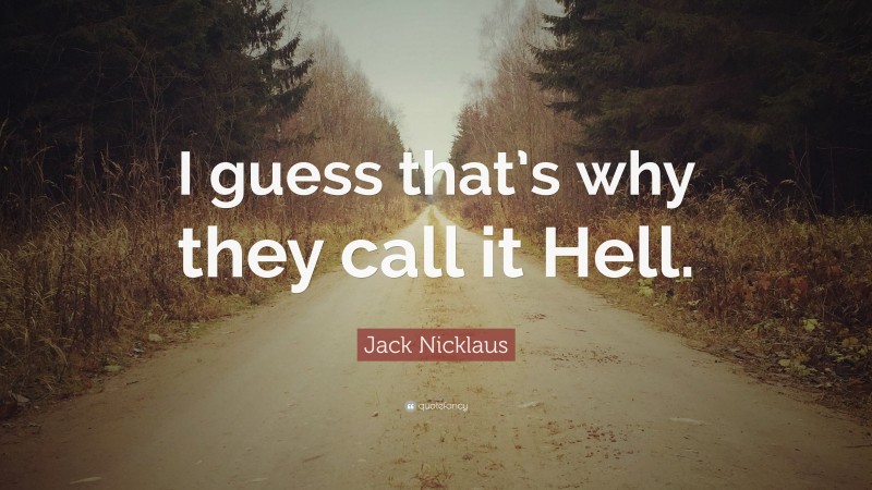 Jack Nicklaus Quote: “I guess that’s why they call it Hell.”