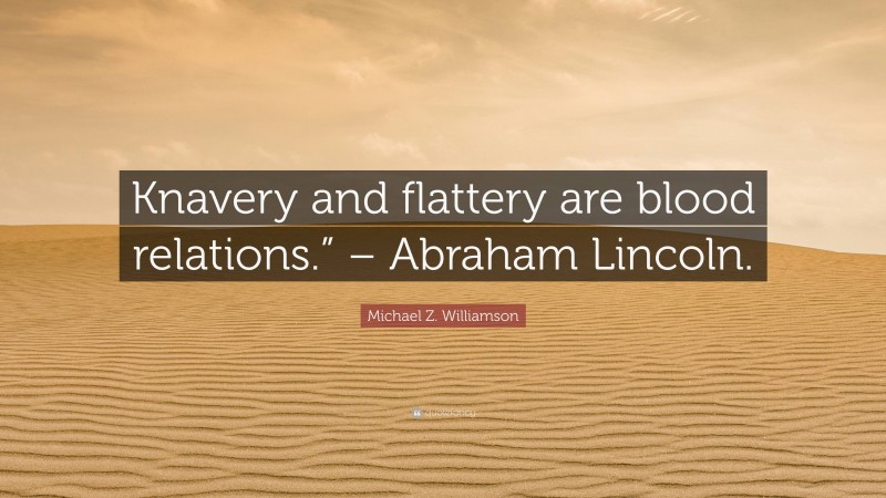 Michael Z. Williamson Quote: “Knavery and flattery are blood relations.” – Abraham Lincoln.”
