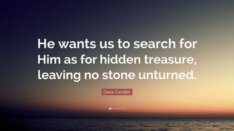Dana Candler Quote: “He wants us to search for Him as for hidden treasure, leaving no stone unturned.”