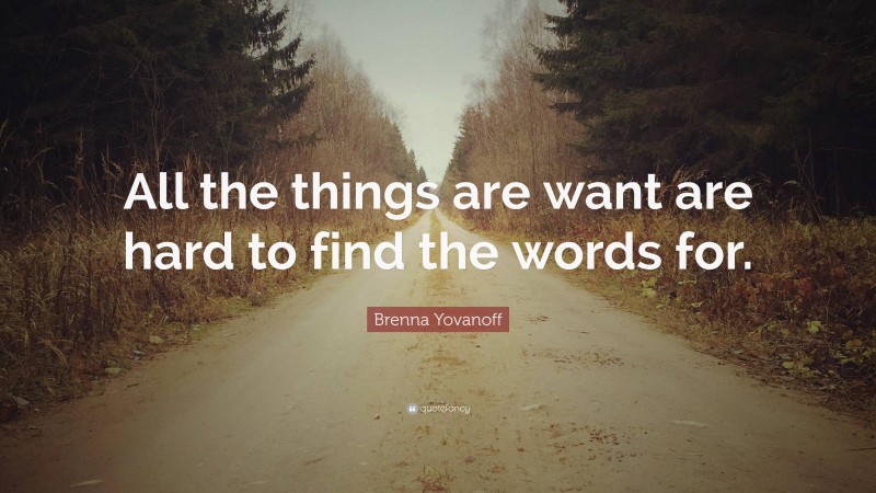 Brenna Yovanoff Quote: “All the things are want are hard to find the words for.”
