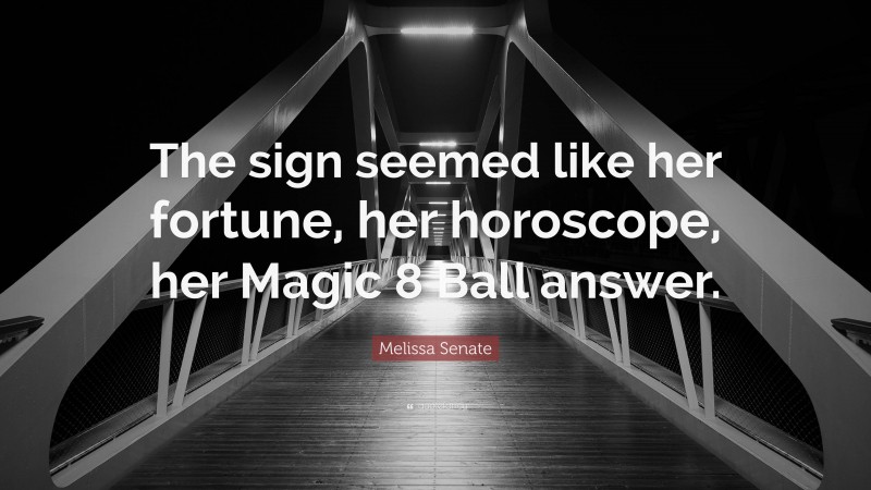 Melissa Senate Quote: “The sign seemed like her fortune, her horoscope, her Magic 8 Ball answer.”